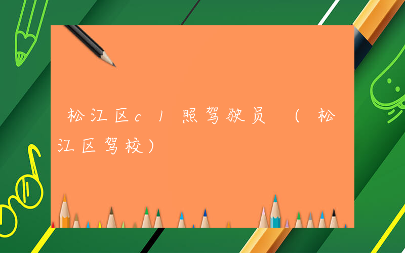 松江区c1照驾驶员 (松江区驾校)